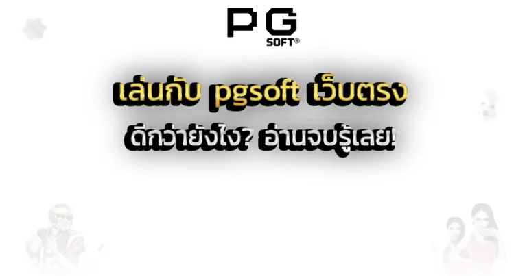 เล่นกับ pgsoft เว็บตรง ดีกว่ายังไง_ อ่านจบรู้เลย!